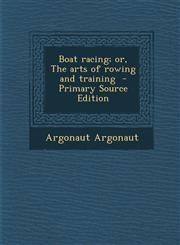 Boat Racing; Or, the Arts of Rowing and Training - Primary Source Edition,129433364X,9781294333647