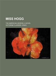 Miss Hogg; the American heiress, a novel,1150575425,9781150575426