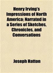 Henry Irving's Impressions of North America; Narrated in a Series of Sketches, Chronicles, and Conversations,1152329901,9781152329904