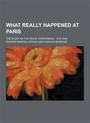 What Really Happened at Paris; The Story of the Peace Conference, 1918-1919,123030486X,9781230304861