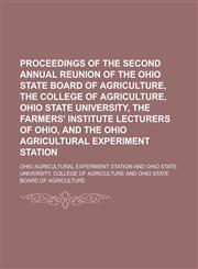 Proceedings of the Second Annual Reunion of the Ohio State Board of Agriculture, the College of Agriculture, Ohio State University, the Farmers' Institute Lecturers of Ohio, and the Ohio Agricultural Experiment Station,1236938240,9781236938244