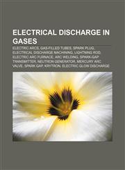 Electrical discharge in gases Electric arcs, Gas-filled tubes, Spark plug, Electrical discharge machining, Lightning rod, Electric arc furnace,1233088084,9781233088089