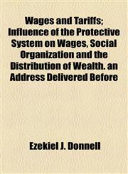 Wages and Tariffs; Influence of the Protective System on Wages, Social Organization and the Distribution of Wealth. an Address Delivered Before,1154572579,9781154572575