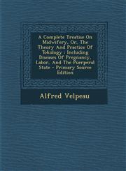 A   Complete Treatise on Midwifery, Or, the Theory and Practice of Tokology Including Diseases of Pregnancy, Labor, and the Puerperal State - Primary,1287688349,9781287688341