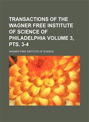 Transactions of the Wagner Free Institute of Science of Philadelphia Volume 3, pts. 3-4,1235954560,9781235954566