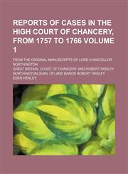 Reports of cases in the High Court of Chancery, from 1757 to 1766 Volume 1; From the original manuscripts of Lord Chancellor Northington,1130820912,9781130820911