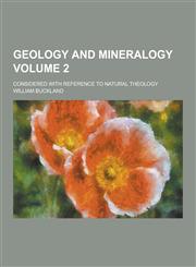 Geology and Mineralogy; Considered with Reference to Natural Theology Volume 2,1230312986,9781230312989