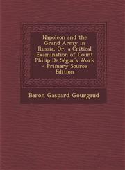 Napoleon and the Grand Army in Russia, Or, a Critical Examination of Count Philip de Segur's Work - Primary Source Edition,1295737396,9781295737390