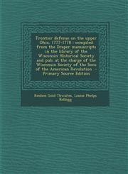 Frontier defense on the upper Ohio, 1777-1778 compiled from the Draper manuscripts in the library of the Wisconsin Historical Society and pub. at the charge of the Wisconsin Society of the Sons of the American Revolution  - Primary Source Edition,1293343919,9781293343913