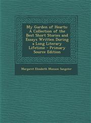 My Garden of Hearts A Collection of the Best Short Stories and Essays Written During a Long Literary Lifetime - Primary Source Edition,1287772935,9781287772934