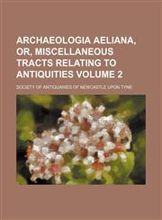 Archaeologia Aeliana, Or, Miscellaneous Tracts Relating to Antiquities Volume 2,123651355X,9781236513557
