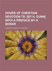 Hours of Christian Devotion Tr. [By H. Dunn] with a Preface by H. Bonar,1236014065,9781236014061