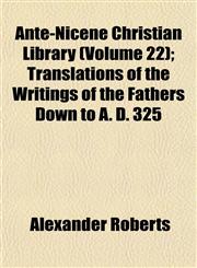 Ante-Nicene Christian Library (Volume 22); Translations of the Writings of the Fathers Down to A. D. 325,1151893196,9781151893192