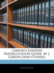 Gibson's London Matriculation Guide, by J. Gibson [And Others].,1143481984,9781143481987