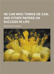 He Can Who Thinks He Can, and Other Papers on Success in Life,1230263268,9781230263267