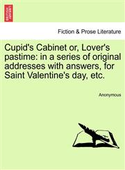 Cupid's Cabinet Or, Lover's Pastime In a Series of Original Addresses with Answers, for Saint Valentine's Day, Etc.,1241171602,9781241171605