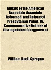 Annals of the American Associate, Associate Reformed, and Reformed Presbyterian Pulpit; Or, Commemorative Notices of Distinguished Clergymen of,1151888435,9781151888433