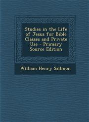 Studies in the Life of Jesus for Bible Classes and Private Use - Primary Source Edition,1287410995,9781287410997