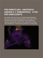 Pro Wrestling - Asistencia Asesoría y Administración pay-per-view events AAA When Worlds Collide, Antonio Peña Memorial Show 2007, Antonio Peña Memorial Show 2008, Copa Antonio Peña, Gran Alternativa 2009, Guerra de Titanes, Guerra de Titanes 1997,1234665778,9781234665777