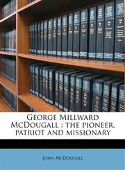 George Millward McDougall the pioneer, patriot and missionary,1176625411,9781176625419