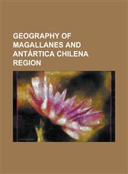 Geography of Magallanes and Antartica Chilena Region Agostini Fjord, Ainsworth Bay, Chile, Almirantazgo Fjord, Azopardo River, Bahia Wulaia, Beagle C,1230779469,9781230779461