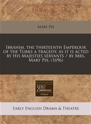 Ibrahim, the thirteenth Emperour of the Turks a tragedy, as it is acted by His Majesties servants / by Mrs. Mary Pix. (1696),1240777833,9781240777839