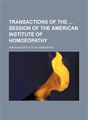 Transactions of the Session of the American Institute of Homoeopathy,1458988430,9781458988430