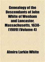 Genealogy of the Descendants of John White of Wenham and Lancaster, Massachusetts, 1638-[1909] (Volume 4),1152258192,9781152258198