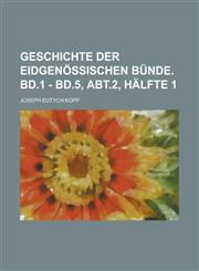 Geschichte Der Eidgenossischen Bunde. Bd.1 - Bd.5, Abt.2, Halfte 1,1234228777,9781234228774