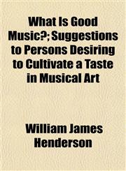 What Is Good Music?; Suggestions to Persons Desiring to Cultivate a Taste in Musical Art,1152113518,9781152113510