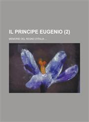 Il Principe Eugenio; Memorie del Regno D'Italia ... (2),1234499371,9781234499372