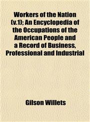 Workers of the Nation (v.1); An Encyclopedia of the Occupations of the American People and a Record of Business, Professional and Industrial,1153214261,9781153214261