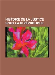 Histoire de La Justice Sous La III Republique,1234624842,9781234624842
