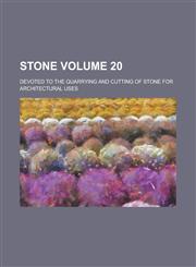 Stone; Devoted to the Quarrying and Cutting of Stone for Architectural Uses Volume 20,1234191644,9781234191641