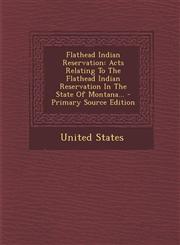 Flathead Indian Reservation Acts Relating to the Flathead Indian Reservation in the State of Montana... - Primary Source Edition,1293872261,9781293872260