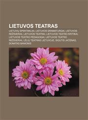 Lietuvos teatras Lietuvių spektakliai, Lietuvos dramaturgai, Lietuvos režisieriai, Lietuvos teatrai, Lietuvos teatro kritikai,1233363948,9781233363940