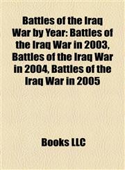 Battles of the Iraq War by Year Battles of the Iraq War in 2003, Battles of the Iraq War in 2004, Battles of the Iraq War in 2005,1158189427,9781158189427