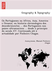 Os Portuǵuezes na Africa, Asia, America e Oceania, ou historia chronologica dos descobrimentos ... dos Portuguezes nos paizes ultramarinos ... desde o principio do seculo XV. Continuada até á actualidade por Pinheiro Chagas.,1241744807,9781241744809