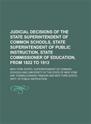Judicial Decisions of the State Superintendent of Common Schools, State Superintendent of Public Instruction, State Commissioner of Education, from 1822 to 1913,1236893174,9781236893178