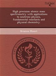 High precision atomic mass spectrometry with applications to neutrino physics, fundamental cosntants and physical chemistry.,1249064538,9781249064534