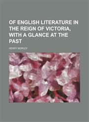 Of English literature in the reign of Victoria, with a glance at the past,1151156140,9781151156143