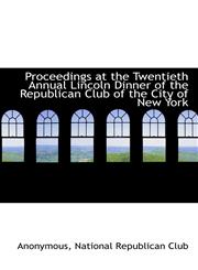 Proceedings at the Twentieth Annual Lincoln Dinner of the Republican Club of the City of New York,1117602737,9781117602738