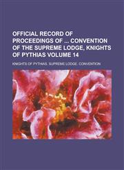 Official Record of Proceedings of  Convention of the Supreme Lodge, Knights of Pythias Volume 14,1236823516,9781236823519