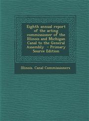 Eighth Annual Report of the Acting Commissioner of the Illinois and Michigan Canal to the General Assembly,1287648533,9781287648536