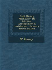 Gold Mining Machinery Its Selection, Arrangement & Installation - Primary Source Edition,129551253X,9781295512539