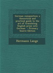 German Composition; A Theoretical and Practical Guide to the Art of Translating English Prose Into German - Primary Source Edition,1287806465,9781287806462