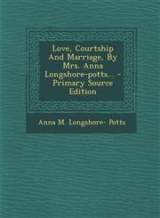 Love, Courtship and Marriage, by Mrs. Anna Longshore-Potts... - Primary Source Edition,1293123587,9781293123584