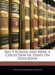 Bill's School and Mine A Collection of Essays On Education,1142983013,9781142983017