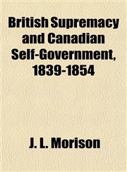British Supremacy and Canadian Self-Government, 1839-1854,1154973719,9781154973716