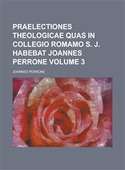 Praelectiones theologicae quas in Collegio Romamo S. J. habebat Joannes Perrone Volume 3,1230112901,9781230112909